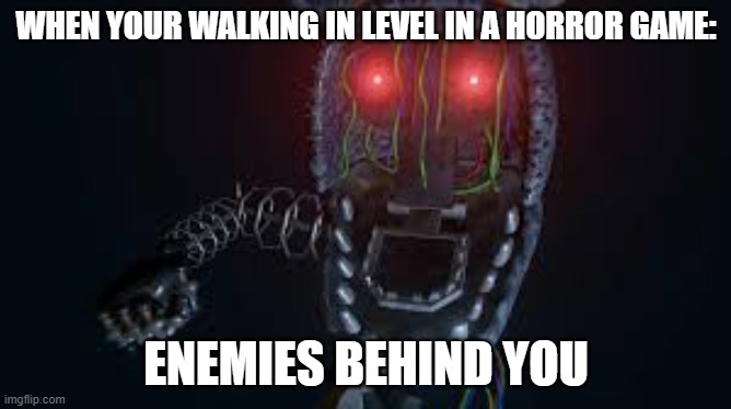 a hate when that happens | WHEN YOUR WALKING IN LEVEL IN A HORROR GAME:; ENEMIES BEHIND YOU | image tagged in ignited bonnie | made w/ Imgflip meme maker