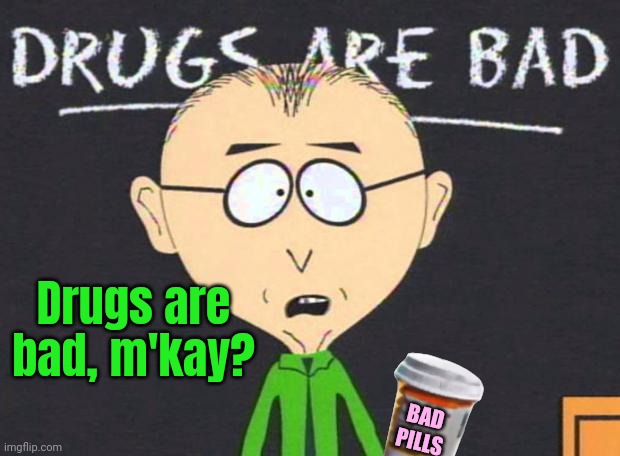 Drugs are bad | Drugs are bad, m'kay? BAD PILLS | image tagged in drugs are bad | made w/ Imgflip meme maker
