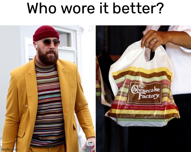 Travis Kelce versus Cheesecake Factory | Who wore it better? | image tagged in funny,meme,cheesecake factory,travis kelce,who wore it better | made w/ Imgflip meme maker