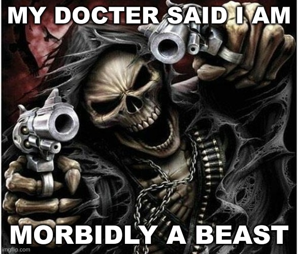 Badass Skeleton | MY DOCTER SAID I AM; MORBIDLY A BEAST | image tagged in badass skeleton | made w/ Imgflip meme maker