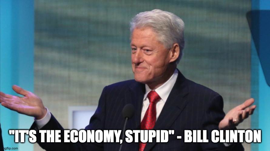 Economy | "IT'S THE ECONOMY, STUPID" - BILL CLINTON | image tagged in bill clinton so what | made w/ Imgflip meme maker