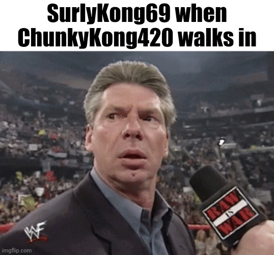 X when Y walks in | SurlyKong69 when ChunkyKong420 walks in | image tagged in x when y walks in | made w/ Imgflip meme maker