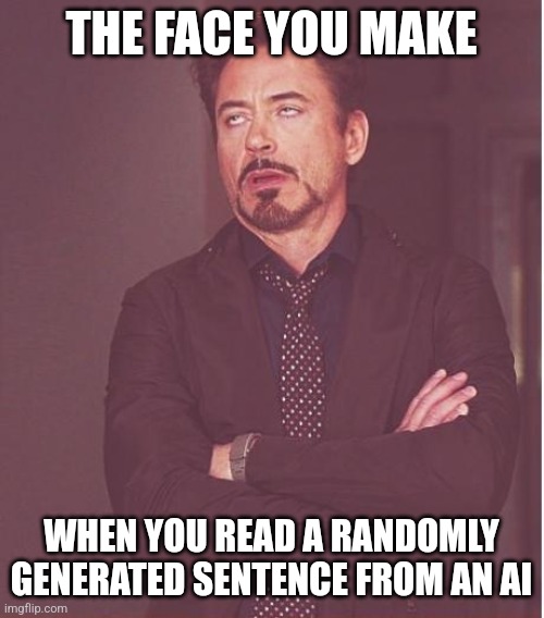 Face You Make Robert Downey Jr | THE FACE YOU MAKE; WHEN YOU READ A RANDOMLY GENERATED SENTENCE FROM AN AI | image tagged in memes,face you make robert downey jr | made w/ Imgflip meme maker