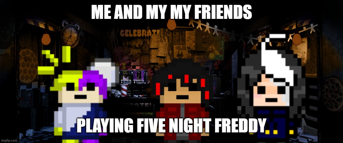 (We're about to get jumped) | ME AND MY MY FRIENDS; PLAYING FIVE NIGHT FREDDY | image tagged in fnaf 1 office edit by toxicnary on deviantart | made w/ Imgflip meme maker