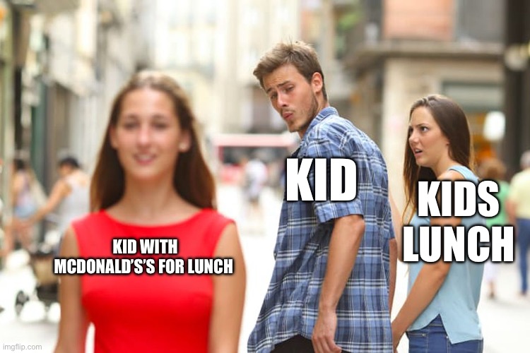POV the kid who brings McDonald’s to school | KID; KIDS LUNCH; KID WITH MCDONALD’S’S FOR LUNCH | image tagged in memes,distracted boyfriend | made w/ Imgflip meme maker