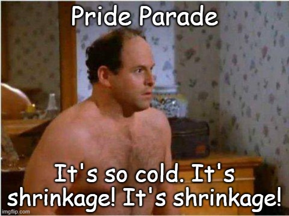 George Shrinkage | Pride Parade It's so cold. It's shrinkage! It's shrinkage! | image tagged in george shrinkage | made w/ Imgflip meme maker