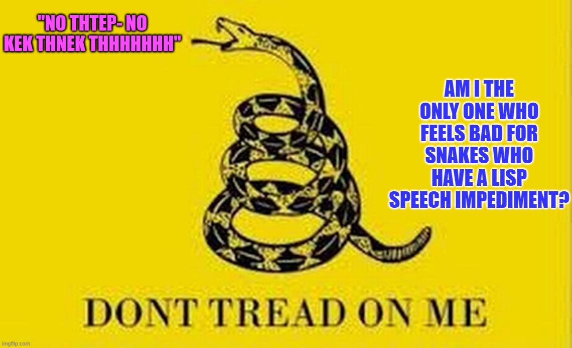 Speech Impediment Snake | AM I THE ONLY ONE WHO FEELS BAD FOR SNAKES WHO HAVE A LISP SPEECH IMPEDIMENT? "NO THTEP- NO KEK THNEK THHHHHHH" | image tagged in colonial flag,lisp,speech impediment | made w/ Imgflip meme maker