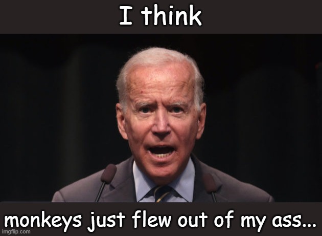 biden | I think monkeys just flew out of my ass... | image tagged in biden | made w/ Imgflip meme maker