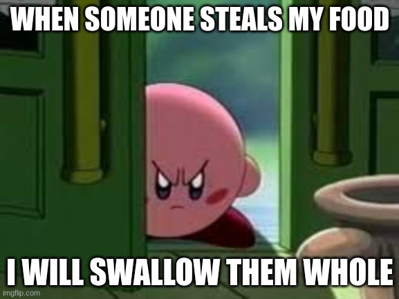 Pissed off Kirby | WHEN SOMEONE STEALS MY FOOD; I WILL SWALLOW THEM WHOLE | image tagged in pissed off kirby | made w/ Imgflip meme maker