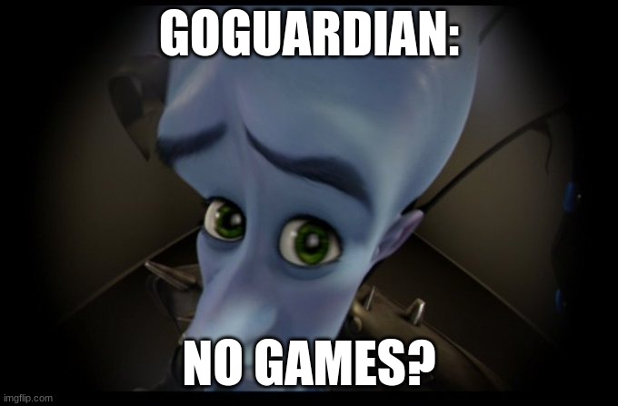 D: | GOGUARDIAN:; NO GAMES? | image tagged in megamind peeking | made w/ Imgflip meme maker