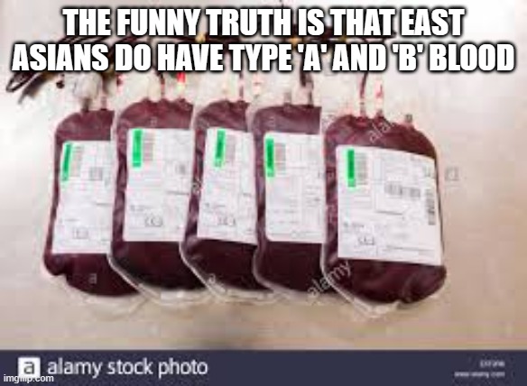 blood Bags | THE FUNNY TRUTH IS THAT EAST ASIANS DO HAVE TYPE 'A' AND 'B' BLOOD | image tagged in blood bags | made w/ Imgflip meme maker