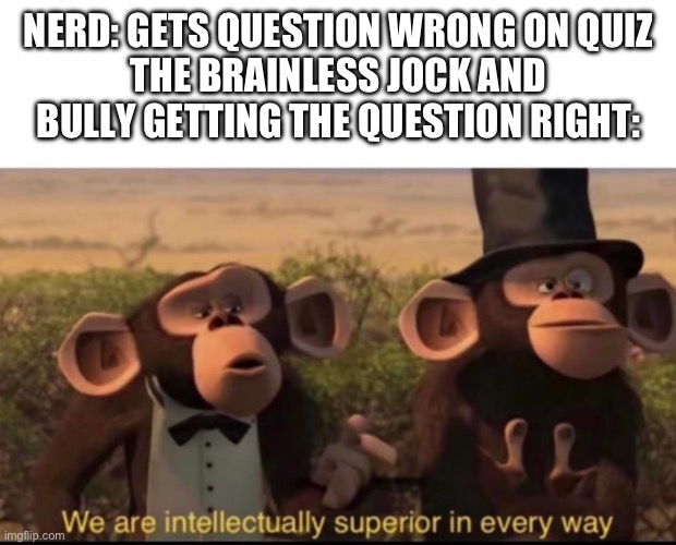 The billy and jock are different people | NERD: GETS QUESTION WRONG ON QUIZ
THE BRAINLESS JOCK AND BULLY GETTING THE QUESTION RIGHT: | image tagged in we are intellectually superior in every way | made w/ Imgflip meme maker