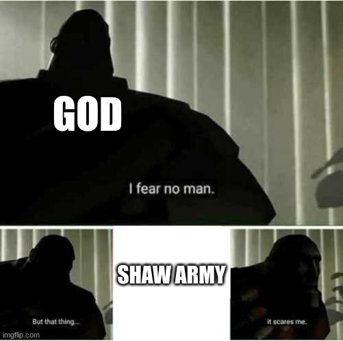god rn | GOD; SHAW ARMY | image tagged in i fear no man,shaw_army | made w/ Imgflip meme maker