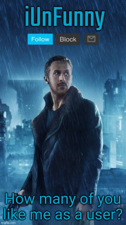 iUnFunny's Blade Runner Template | How many of you like me as a user? | image tagged in iunfunny's blade runner template | made w/ Imgflip meme maker