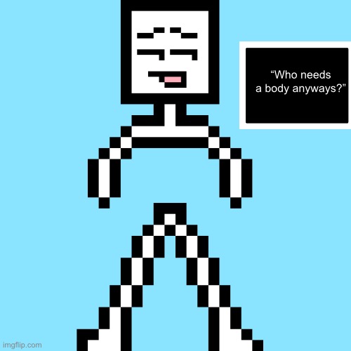“Who needs a body anyways?” | made w/ Imgflip meme maker