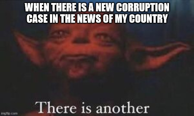 Corruption | WHEN THERE IS A NEW CORRUPTION CASE IN THE NEWS OF MY COUNTRY | image tagged in yoda there is another,political meme,politics,corruption | made w/ Imgflip meme maker