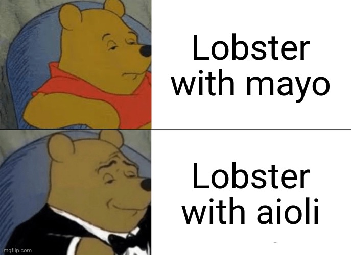Fancy Schmancy | Lobster with mayo; Lobster with aioli | image tagged in memes,tuxedo winnie the pooh,lobster,mayonnaise | made w/ Imgflip meme maker