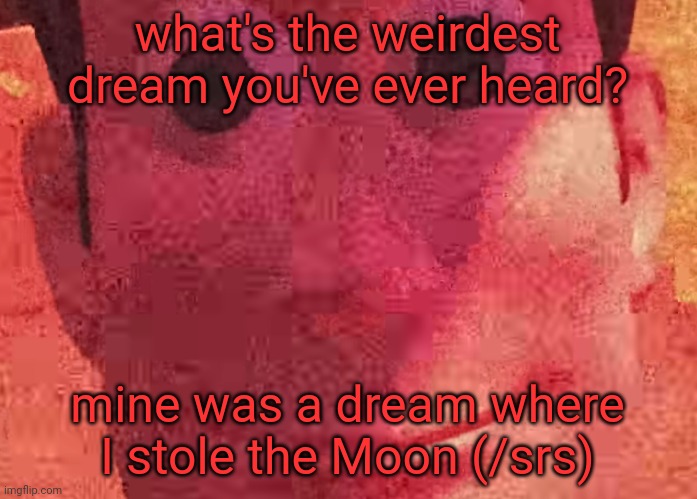 . | what's the weirdest dream you've ever heard? mine was a dream where I stole the Moon (/srs) | image tagged in we toys can see everything | made w/ Imgflip meme maker