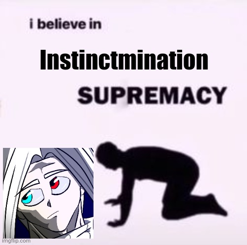 I believe in Instinctmination Supremacy | Instinctmination | image tagged in i believe in supremacy | made w/ Imgflip meme maker
