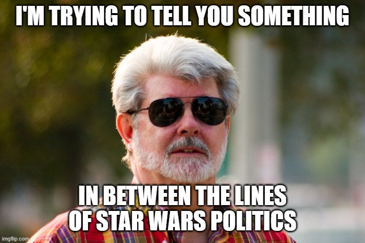 George Lucas | I'M TRYING TO TELL YOU SOMETHING IN BETWEEN THE LINES OF STAR WARS POLITICS | image tagged in george lucas | made w/ Imgflip meme maker