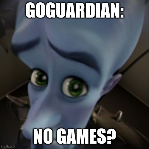 Its true though. | GOGUARDIAN:; NO GAMES? | image tagged in megamind peeking | made w/ Imgflip meme maker