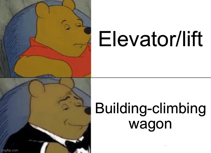 Tuxedo Winnie The Pooh Meme | Elevator/lift; Building-climbing wagon | image tagged in memes,tuxedo winnie the pooh,funny,fun,relatable,relatable memes | made w/ Imgflip meme maker