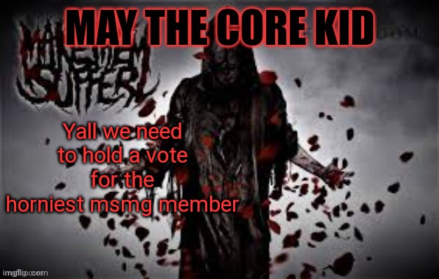 Maythecorekid temp | Yall we need to hold a vote for the horniest msmg member | image tagged in maythecorekid temp | made w/ Imgflip meme maker