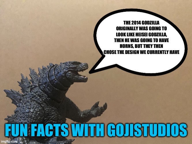 It’s true | THE 2014 GODZILLA ORIGINALLY WAS GOING TO LOOK LIKE HEISEI GODZILLA, THEN HE WAS GOING TO HAVE HORNS, BUT THEY THEN CHOSE THE DESIGN WE CURRENTLY HAVE | image tagged in fun facts with gojistudios | made w/ Imgflip meme maker