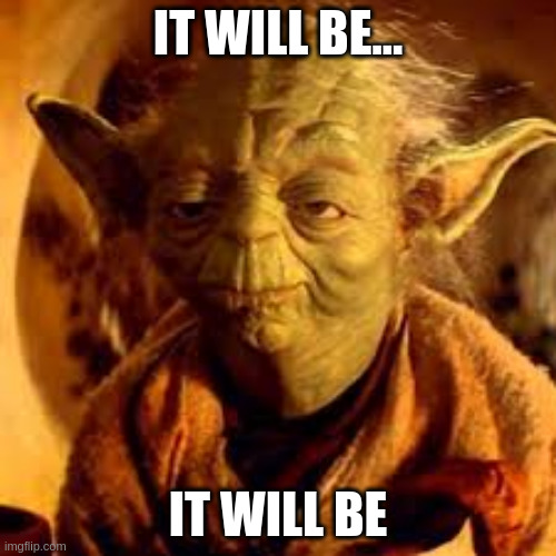 An image of Yoda from a scene from the Star Wars trilogy captioned with &quot;it will be... it will be.&quot;