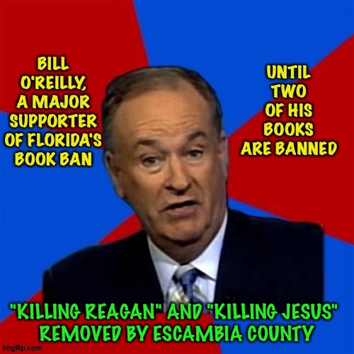 Bill-O is mad! | "KILLING REAGAN" AND "KILLING JESUS" 
REMOVED BY ESCAMBIA COUNTY | image tagged in bill o'reilly | made w/ Imgflip meme maker