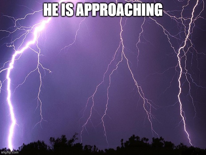 Thunderstorm | HE IS APPROACHING | image tagged in thunderstorm | made w/ Imgflip meme maker