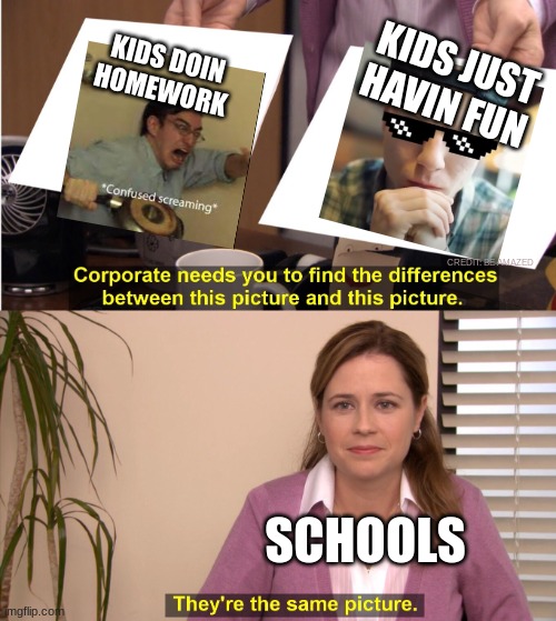 are schools bad or good? only they know | KIDS JUST HAVIN FUN; KIDS DOIN HOMEWORK; CREDIT: BE AMAZED; SCHOOLS | image tagged in memes,they're the same picture | made w/ Imgflip meme maker
