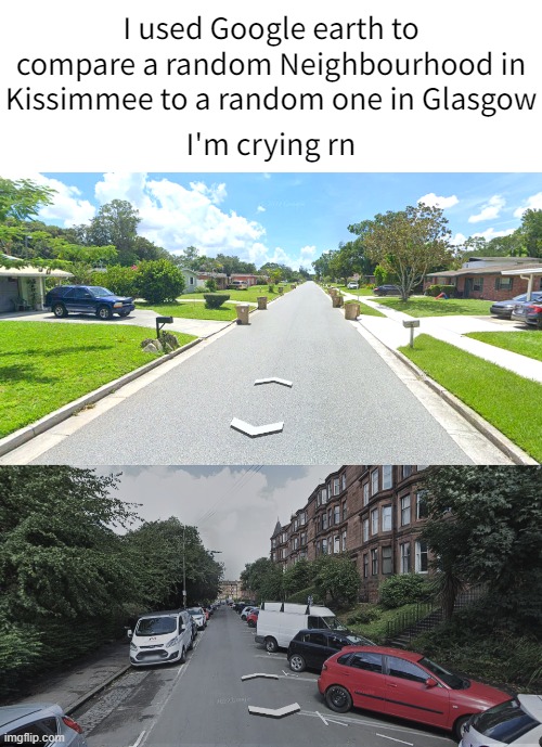 Life's not fair sometimes. | I used Google earth to compare a random Neighbourhood in Kissimmee to a random one in Glasgow; I'm crying rn | made w/ Imgflip meme maker