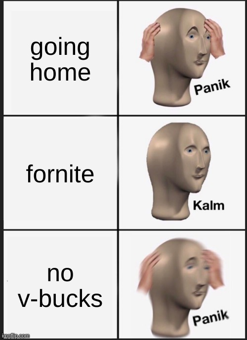 v-bucks | going home; fornite; no v-bucks | image tagged in memes,panik kalm panik | made w/ Imgflip meme maker