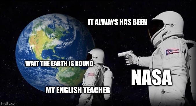Flat earthers | image tagged in always has been | made w/ Imgflip meme maker