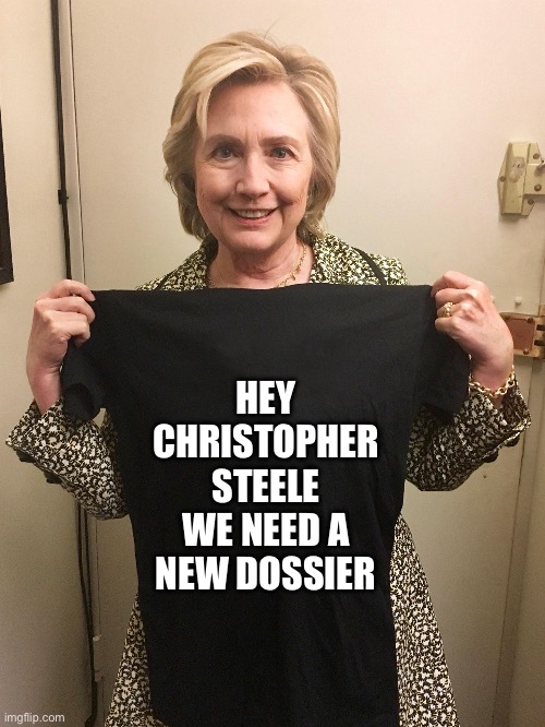 Hillary Shirt | HEY CHRISTOPHER STEELE WE NEED A NEW DOSSIER | image tagged in hillary shirt,hillary clinton,donald trump,maga,republicans,political meme | made w/ Imgflip meme maker