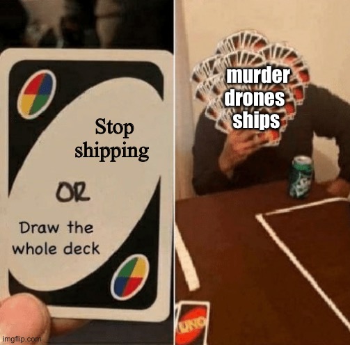 Dude they need to stop the ships | murder drones
 ships; Stop shipping | image tagged in draw the whole deck,murder drones,ships,no ships | made w/ Imgflip meme maker