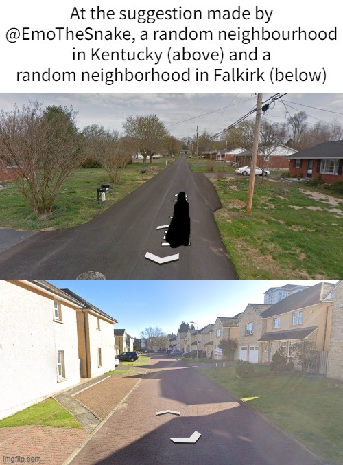 The differences between 4,000 odd miles is something else... | At the suggestion made by @EmoTheSnake, a random neighbourhood in Kentucky (above) and a random neighborhood in Falkirk (below) | made w/ Imgflip meme maker