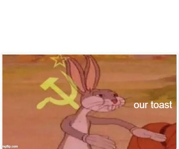 communist bugs bunny | our toast | image tagged in communist bugs bunny | made w/ Imgflip meme maker