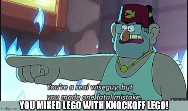 You're a real wiseguy, but you made one fatal mistake | YOU MIXED LEGO WITH KNOCKOFF LEGO! | image tagged in you're a real wiseguy but you made one fatal mistake | made w/ Imgflip meme maker