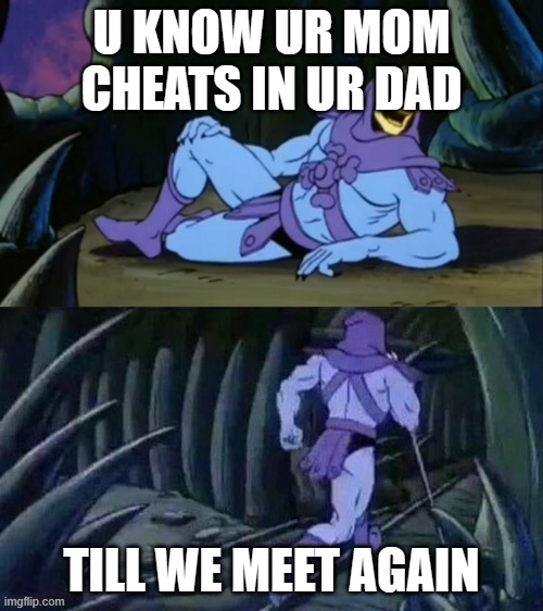 TILL WE MEET AGAIN | U KNOW UR MOM CHEATS IN UR DAD; TILL WE MEET AGAIN | image tagged in skeletor disturbing facts | made w/ Imgflip meme maker