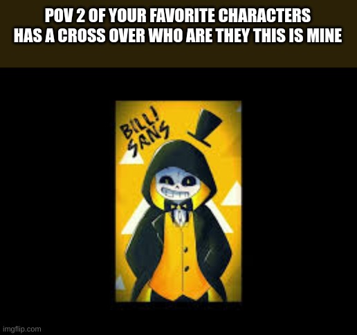 POV 2 OF YOUR FAVORITE CHARACTERS HAS A CROSS OVER WHO ARE THEY THIS IS MINE | image tagged in meem | made w/ Imgflip meme maker
