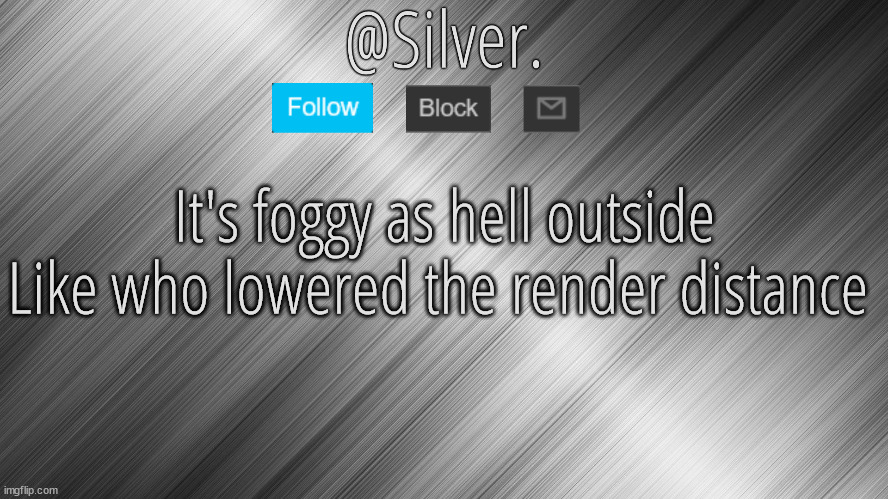 Silver Announcement Template 4.0 | It's foggy as hell outside
Like who lowered the render distance | image tagged in silver announcement template 4 0 | made w/ Imgflip meme maker