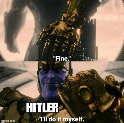 Fine I'll do it myself | HITLER | image tagged in fine i'll do it myself | made w/ Imgflip meme maker