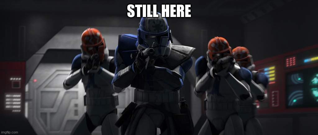 clone troopers | STILL HERE | image tagged in clone troopers | made w/ Imgflip meme maker