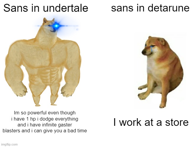 Undertale sans vs deltarune sans | Sans in undertale; sans in detarune; Im so powerful even though i have 1 hp i dodge everything and i have infinite gaster blasters and i can give you a bad time; I work at a store | image tagged in memes,buff doge vs cheems | made w/ Imgflip meme maker
