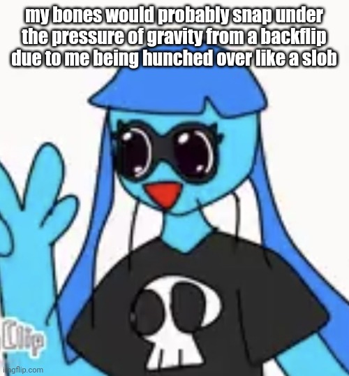 SO KAWAII DESU!!!! | my bones would probably snap under the pressure of gravity from a backflip due to me being hunched over like a slob | image tagged in so kawaii desu | made w/ Imgflip meme maker