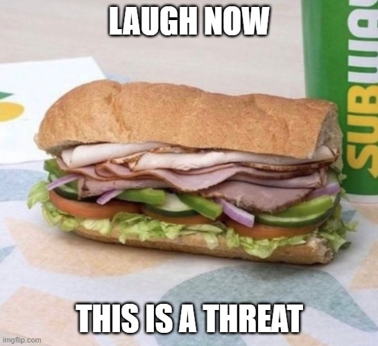 Subway sandwich | LAUGH NOW THIS IS A THREAT | image tagged in subway sandwich | made w/ Imgflip meme maker