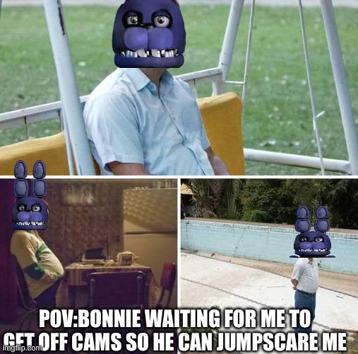 FNAF | POV:BONNIE WAITING FOR ME TO GET OFF CAMS SO HE CAN JUMPSCARE ME | image tagged in memes,sad pablo escobar | made w/ Imgflip meme maker