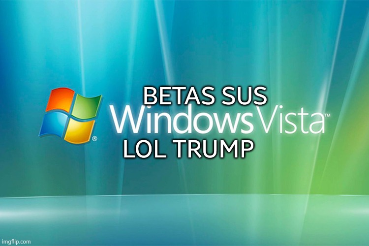 windows vista | BETAS SUS; LOL TRUMP | image tagged in joe biden is like windows vista | made w/ Imgflip meme maker